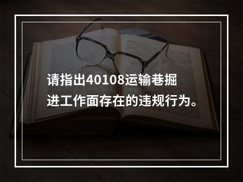 请指出40108运输巷掘进工作面存在的违规行为。