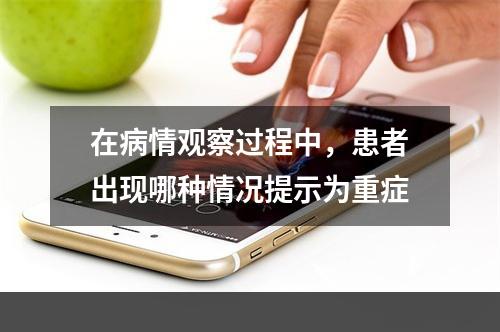 在病情观察过程中，患者出现哪种情况提示为重症