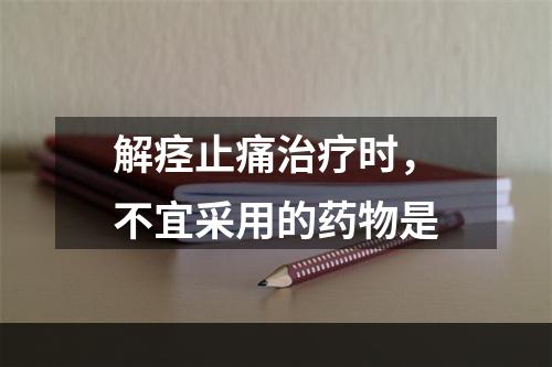 解痉止痛治疗时，不宜采用的药物是