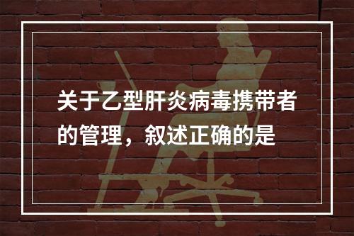 关于乙型肝炎病毒携带者的管理，叙述正确的是