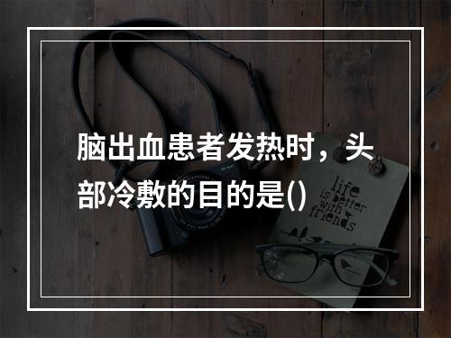 脑出血患者发热时，头部冷敷的目的是()