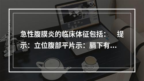 急性腹膜炎的临床体征包括：　提示：立位腹部平片示：膈下有新月