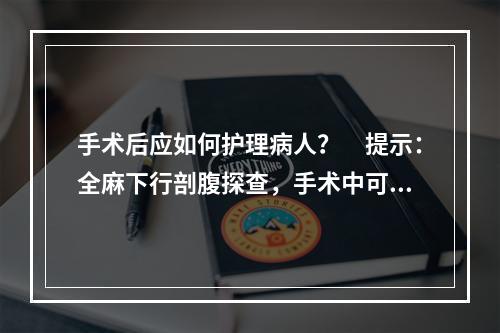 手术后应如何护理病人？　提示：全麻下行剖腹探查，手术中可见：