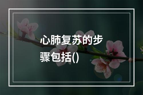 心肺复苏的步骤包括()