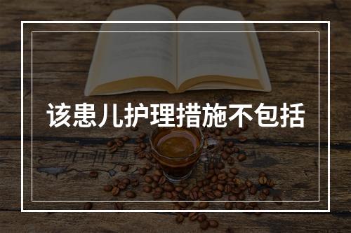 该患儿护理措施不包括