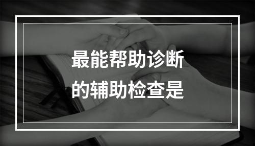 最能帮助诊断的辅助检查是