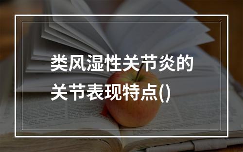 类风湿性关节炎的关节表现特点()