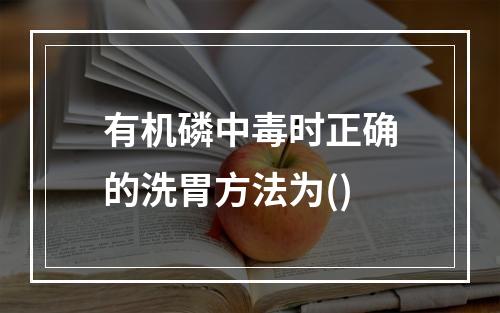 有机磷中毒时正确的洗胃方法为()