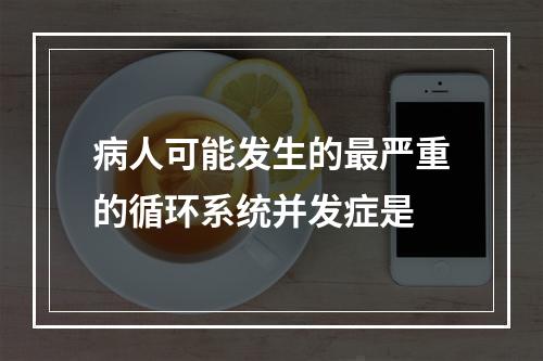 病人可能发生的最严重的循环系统并发症是