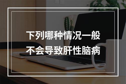 下列哪种情况一般不会导致肝性脑病