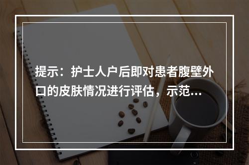 提示：护士人户后即对患者腹壁外口的皮肤情况进行评估，示范指导