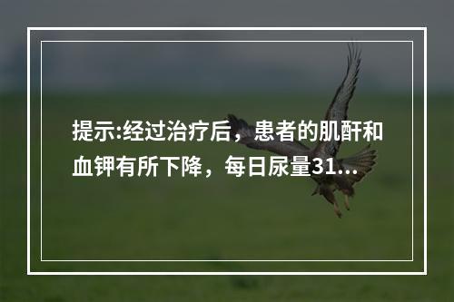 提示:经过治疗后，患者的肌酐和血钾有所下降，每日尿量3100