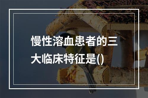 慢性溶血患者的三大临床特征是()