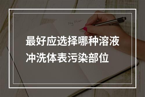 最好应选择哪种溶液冲洗体表污染部位