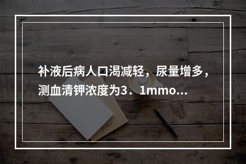 补液后病人口渴减轻，尿量增多，测血清钾浓度为3．1mmol／