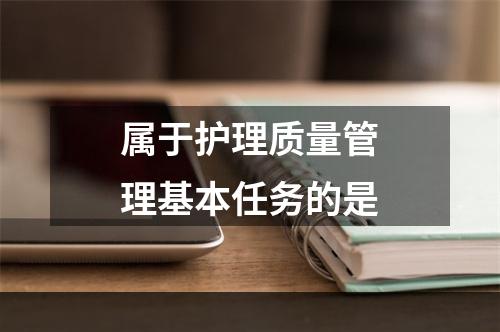 属于护理质量管理基本任务的是