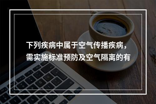 下列疾病中属于空气传播疾病，需实施标准预防及空气隔离的有