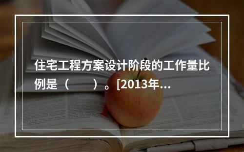 住宅工程方案设计阶段的工作量比例是（　　）。[2013年真