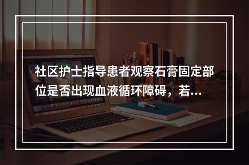 社区护士指导患者观察石膏固定部位是否出现血液循环障碍，若发生