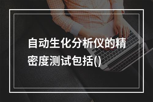 自动生化分析仪的精密度测试包括()