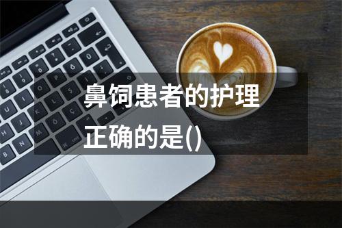 鼻饲患者的护理正确的是()