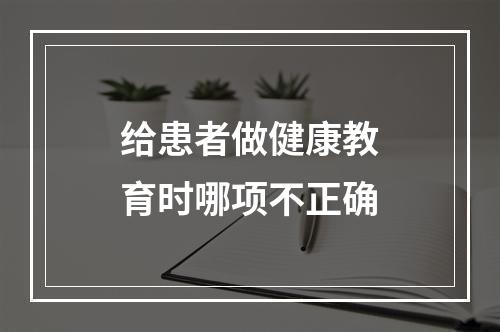 给患者做健康教育时哪项不正确