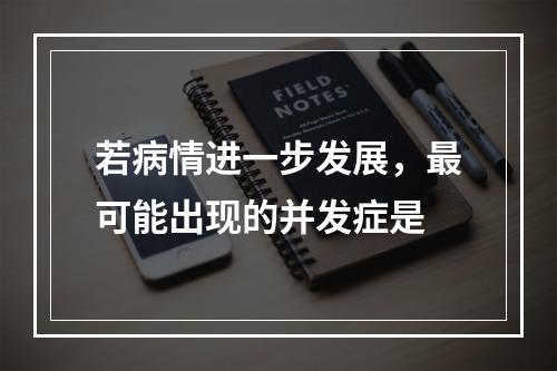 若病情进一步发展，最可能出现的并发症是