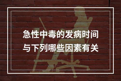 急性中毒的发病时间与下列哪些因素有关