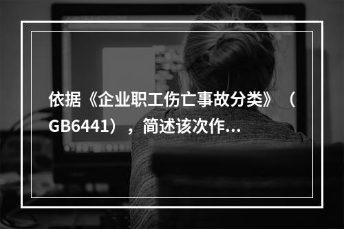 依据《企业职工伤亡事故分类》（GB6441），简述该次作业过