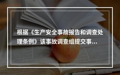 根据《生产安全事故报告和调查处理条例》该事故调查组提交事故调