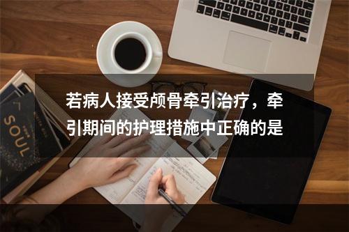 若病人接受颅骨牵引治疗，牵引期间的护理措施中正确的是