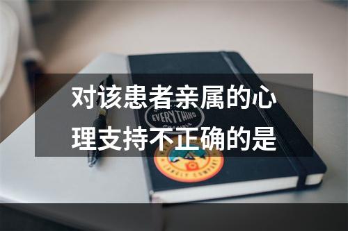 对该患者亲属的心理支持不正确的是