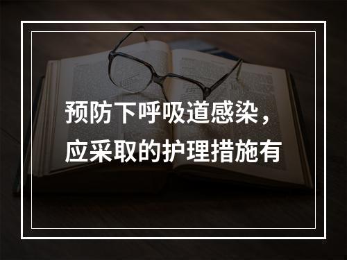 预防下呼吸道感染，应采取的护理措施有