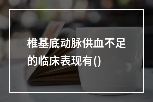 椎基底动脉供血不足的临床表现有()