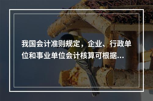 我国会计准则规定，企业、行政单位和事业单位会计核算可根据企业