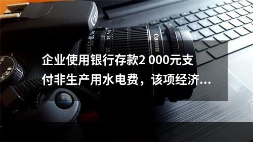 企业使用银行存款2 000元支付非生产用水电费，该项经济业务