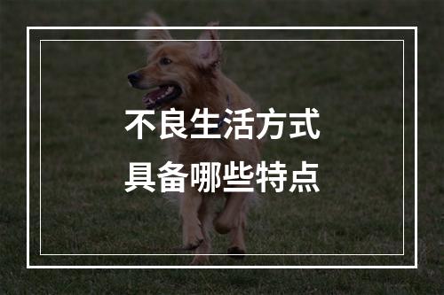 不良生活方式具备哪些特点