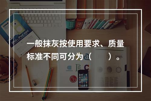 一般抹灰按使用要求、质量标准不同可分为（　　）。