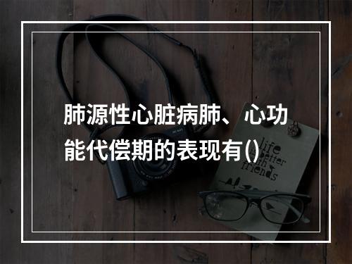 肺源性心脏病肺、心功能代偿期的表现有()