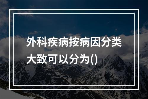 外科疾病按病因分类大致可以分为()