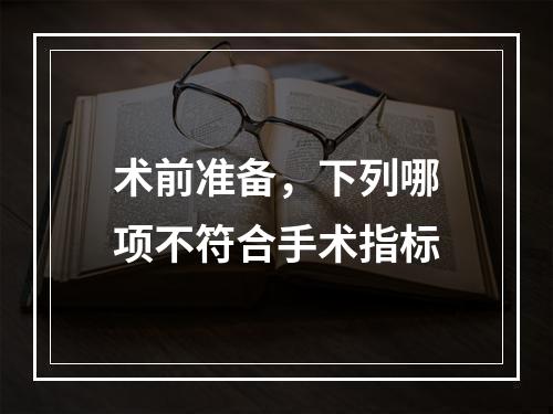 术前准备，下列哪项不符合手术指标