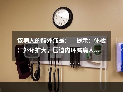 该病人的腹外疝是：　提示：体检：外环扩大，压迫内环嘱病人咳嗽