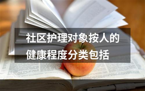 社区护理对象按人的健康程度分类包括