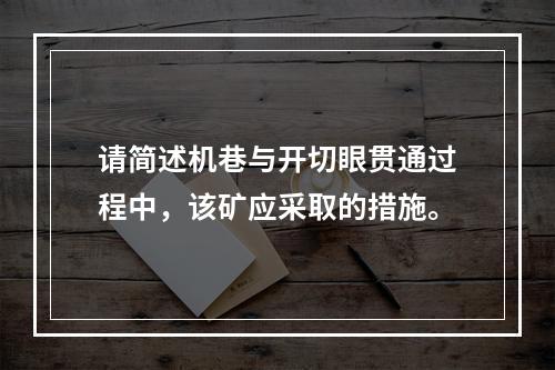 请简述机巷与开切眼贯通过程中，该矿应采取的措施。