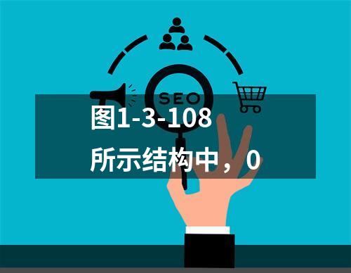 图1-3-108所示结构中，0