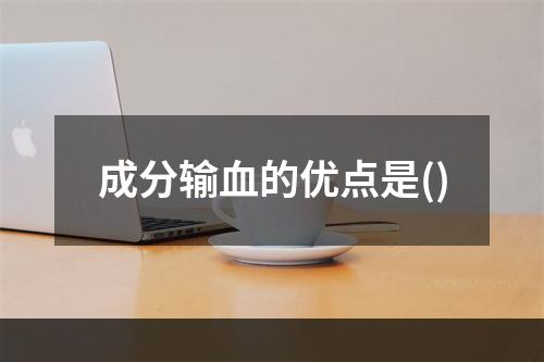 成分输血的优点是()