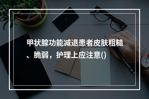 甲状腺功能减退患者皮肤粗糙、脆弱，护理上应注意()