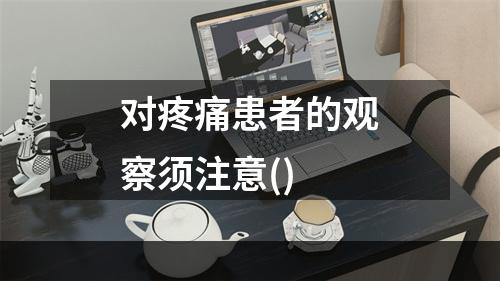 对疼痛患者的观察须注意()