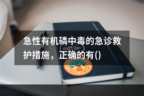 急性有机磷中毒的急诊救护措施，正确的有()