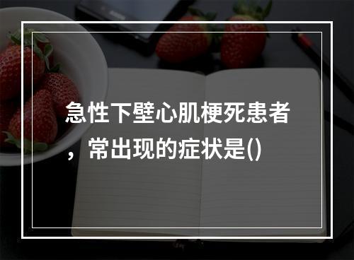 急性下壁心肌梗死患者，常出现的症状是()